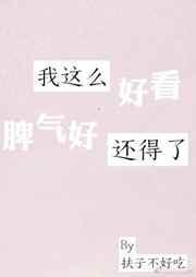 我这么好看脾气好还得了 完结+番外