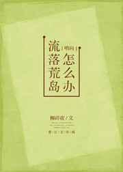 流落荒岛怎么办? 完结+番外