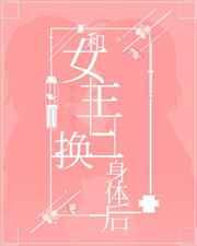 和女主互换身体后[穿书] 完结+番外